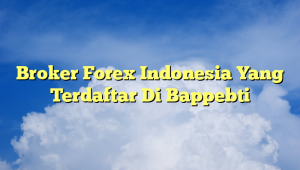 Broker Forex Indonesia Yang Terdaftar Di Bappebti