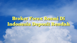 Broker Forex Resmi Di Indonesia Deposit Rendah