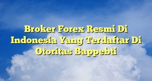 Broker Forex Resmi Di Indonesia Yang Terdaftar Di Otoritas Bappebti