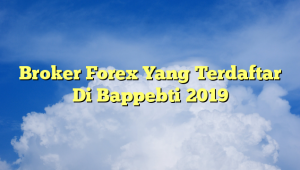 Broker Forex Yang Terdaftar Di Bappebti 2019