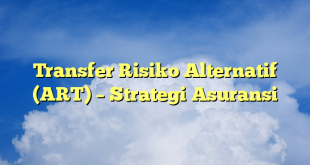 Transfer Risiko Alternatif (ART) – Strategi Asuransi