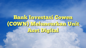 Bank Investasi Cowen (COWN) Meluncurkan Unit Aset Digital