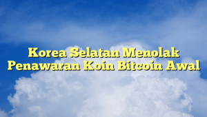 Korea Selatan Menolak Penawaran Koin Bitcoin Awal