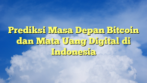 Prediksi Masa Depan Bitcoin dan Mata Uang Digital di Indonesia